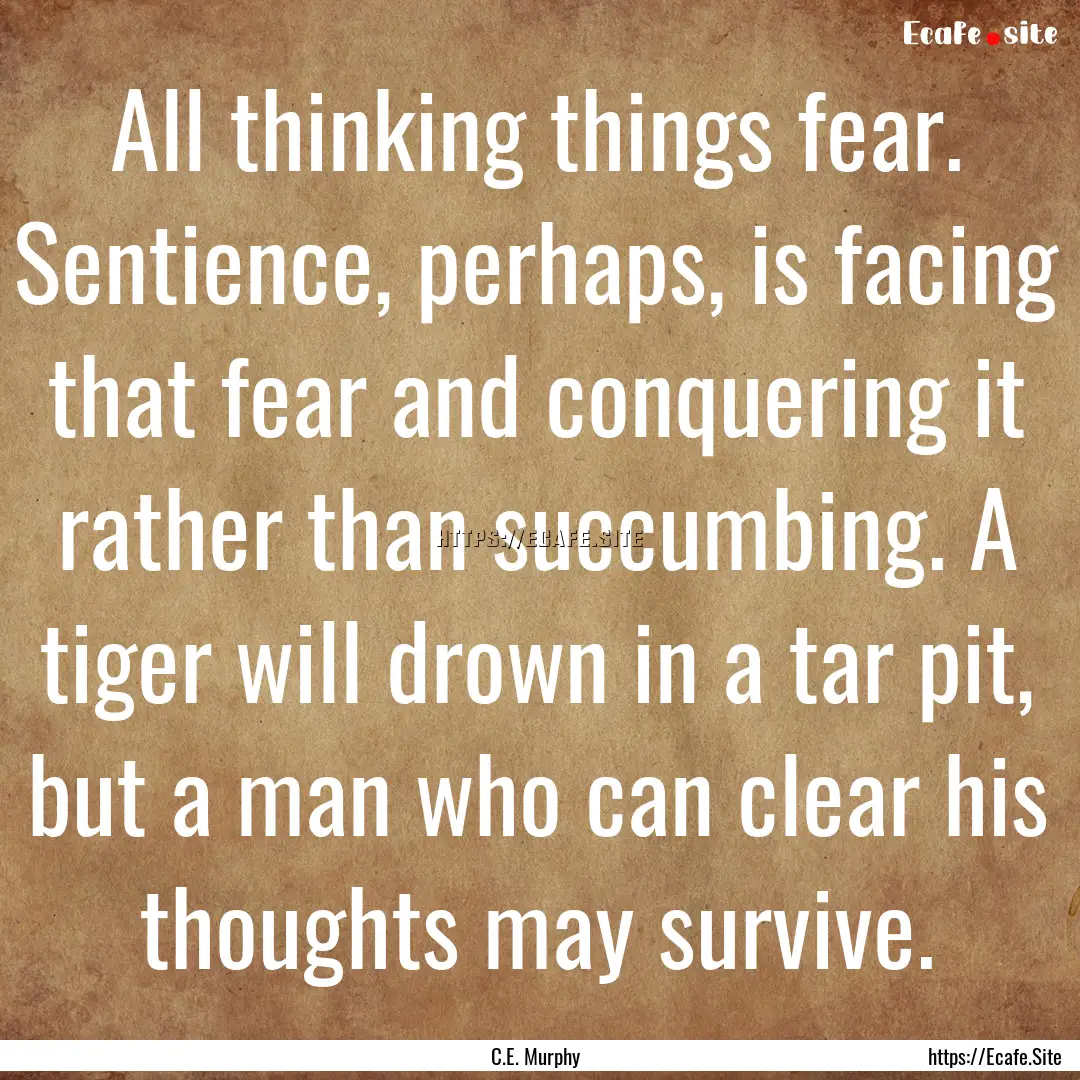 All thinking things fear. Sentience, perhaps,.... : Quote by C.E. Murphy