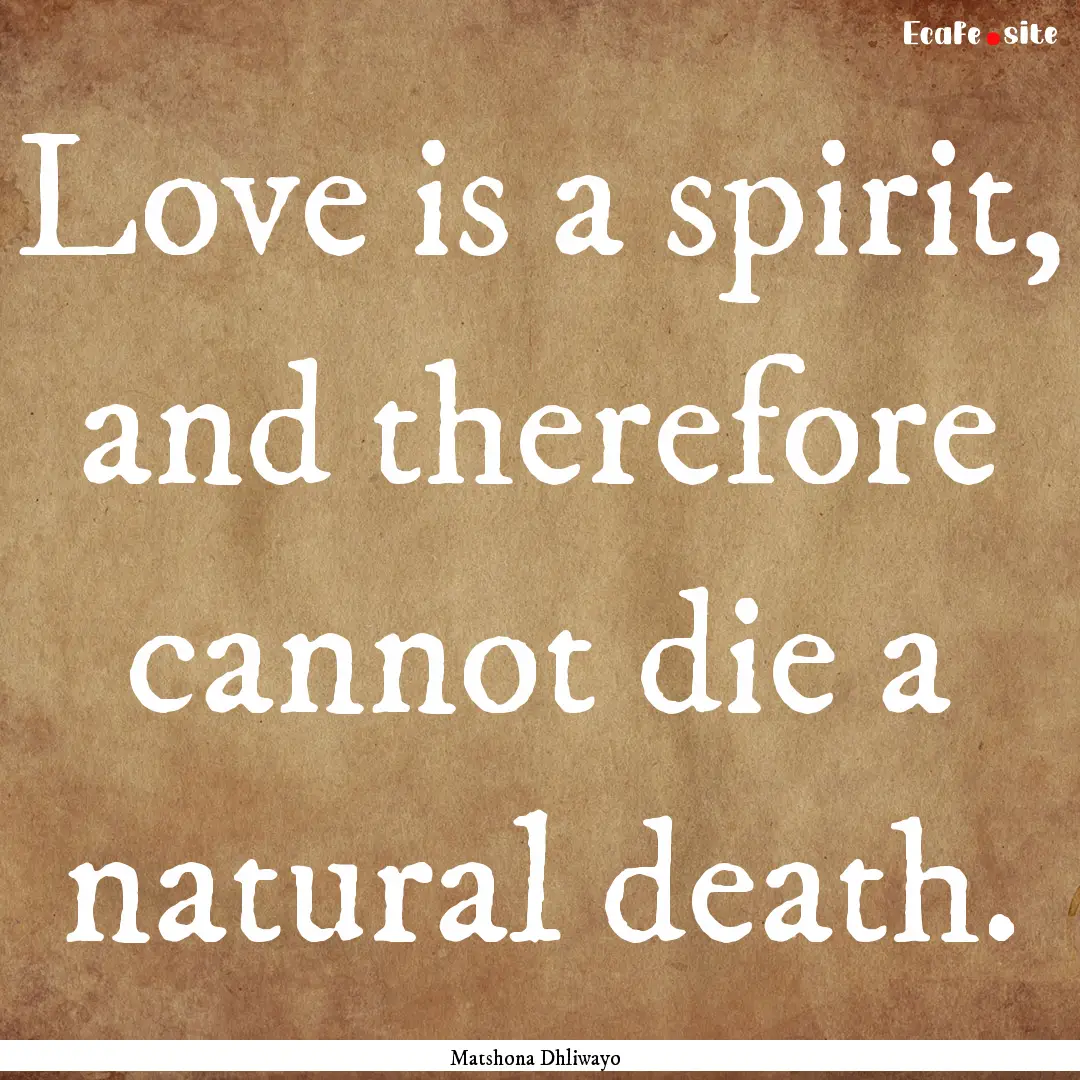 Love is a spirit, and therefore cannot die.... : Quote by Matshona Dhliwayo