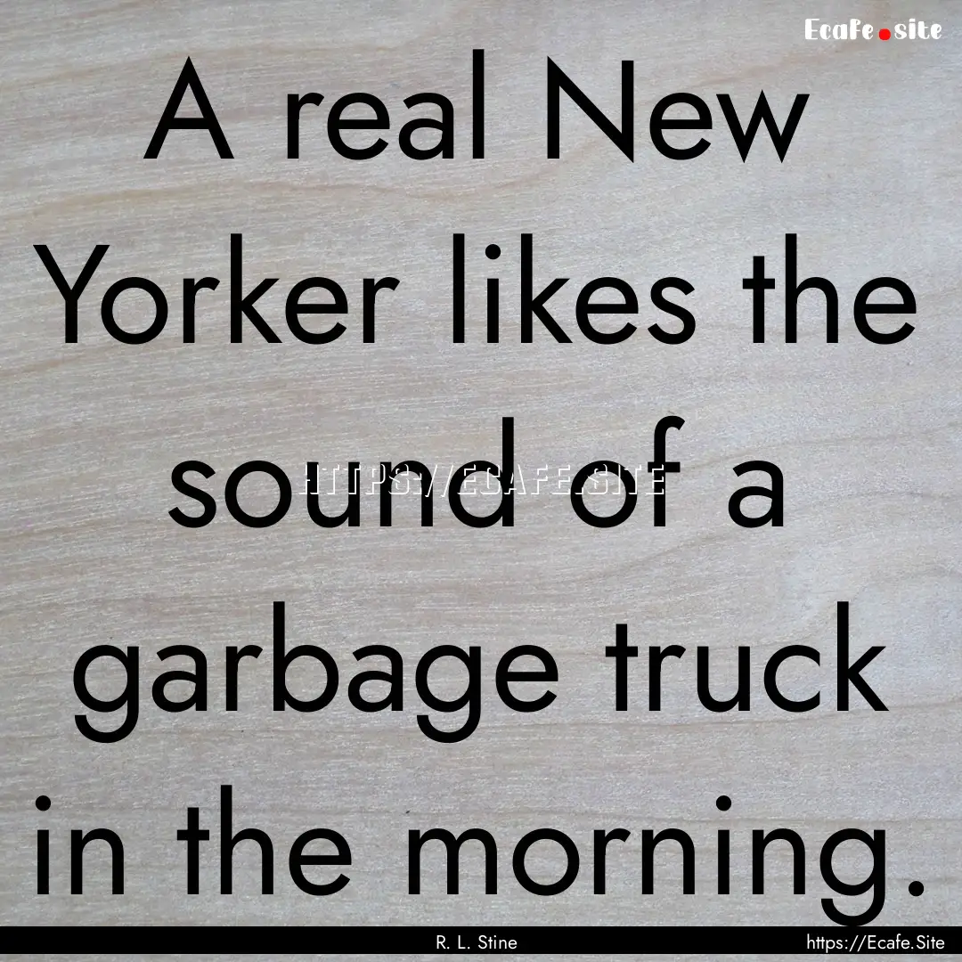 A real New Yorker likes the sound of a garbage.... : Quote by R. L. Stine