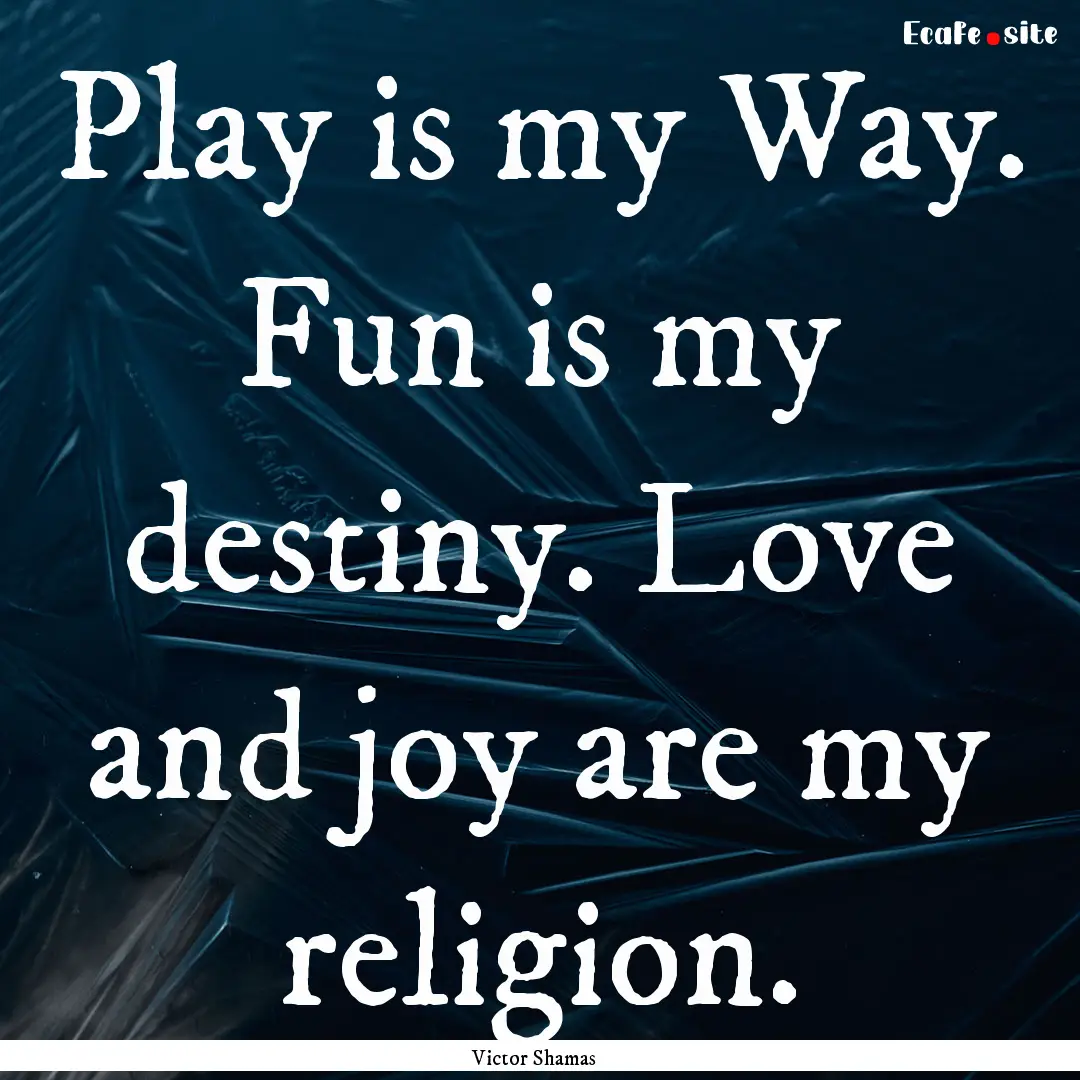 Play is my Way. Fun is my destiny. Love and.... : Quote by Victor Shamas