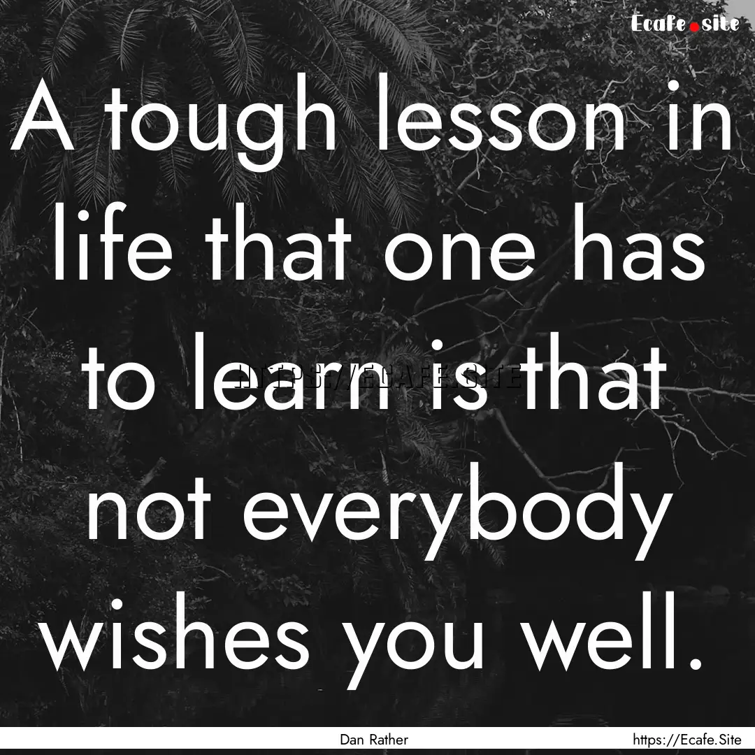 A tough lesson in life that one has to learn.... : Quote by Dan Rather