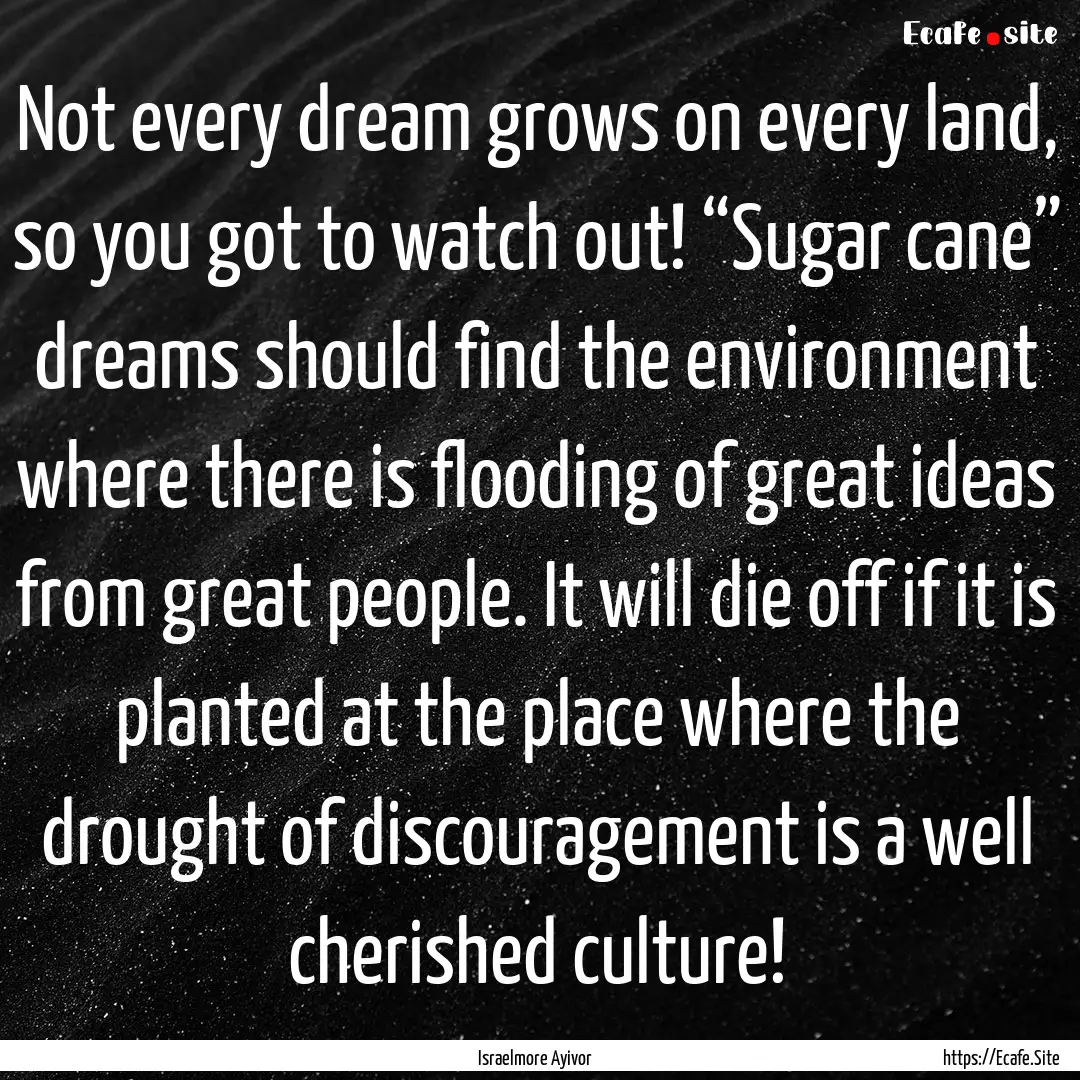 Not every dream grows on every land, so you.... : Quote by Israelmore Ayivor