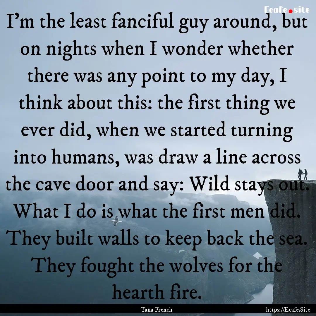 I’m the least fanciful guy around, but.... : Quote by Tana French