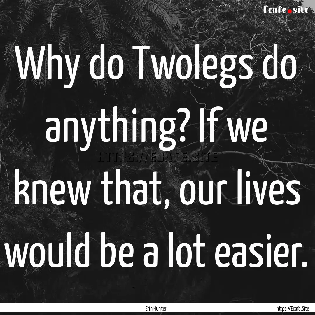 Why do Twolegs do anything? If we knew that,.... : Quote by Erin Hunter