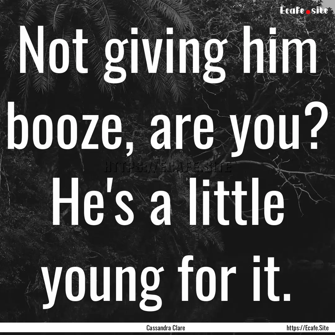 Not giving him booze, are you? He's a little.... : Quote by Cassandra Clare