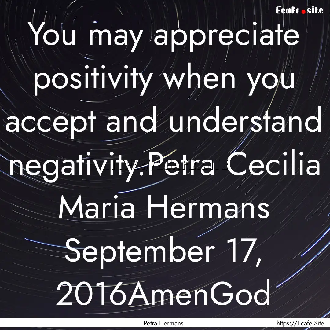 You may appreciate positivity when you accept.... : Quote by Petra Hermans