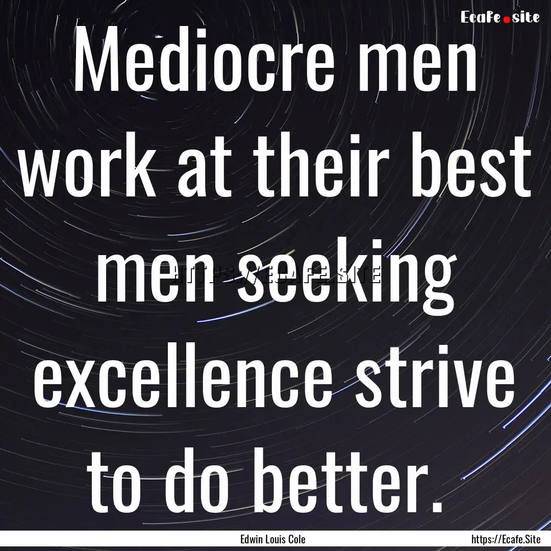 Mediocre men work at their best men seeking.... : Quote by Edwin Louis Cole