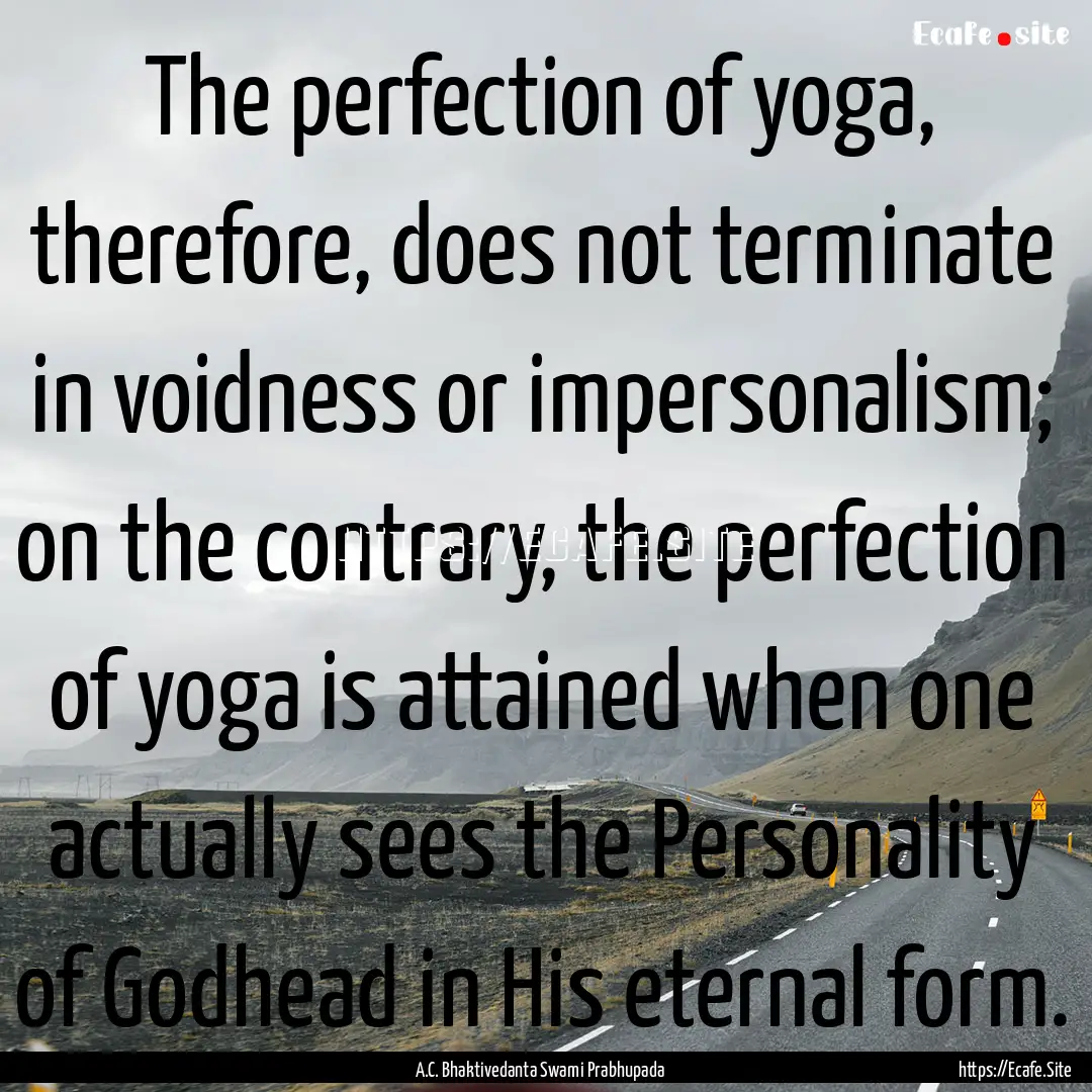 The perfection of yoga, therefore, does not.... : Quote by A.C. Bhaktivedanta Swami Prabhupada