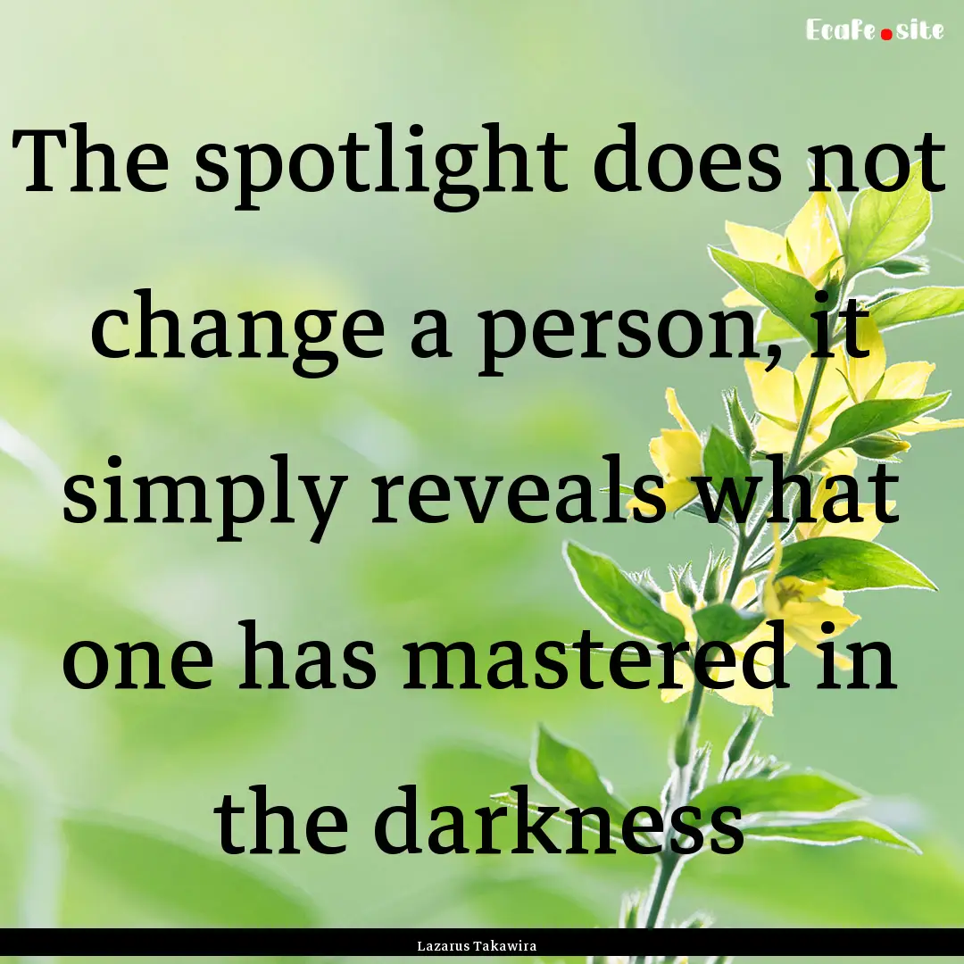 The spotlight does not change a person, it.... : Quote by Lazarus Takawira