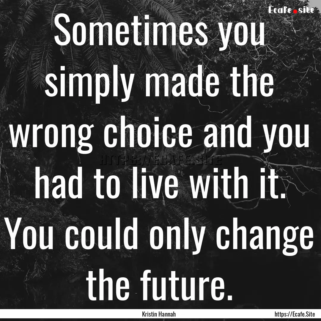 Sometimes you simply made the wrong choice.... : Quote by Kristin Hannah