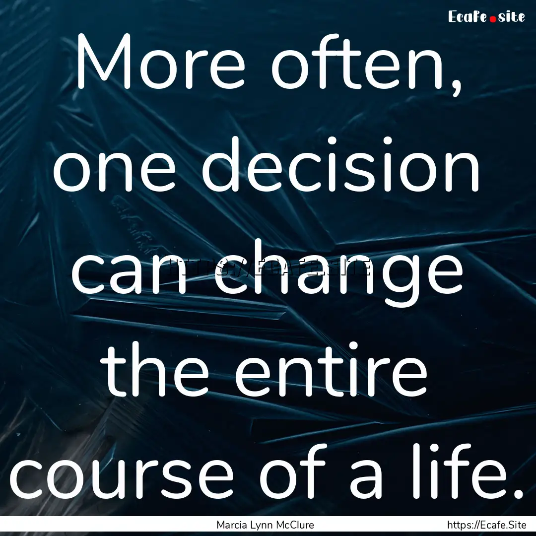 More often, one decision can change the entire.... : Quote by Marcia Lynn McClure