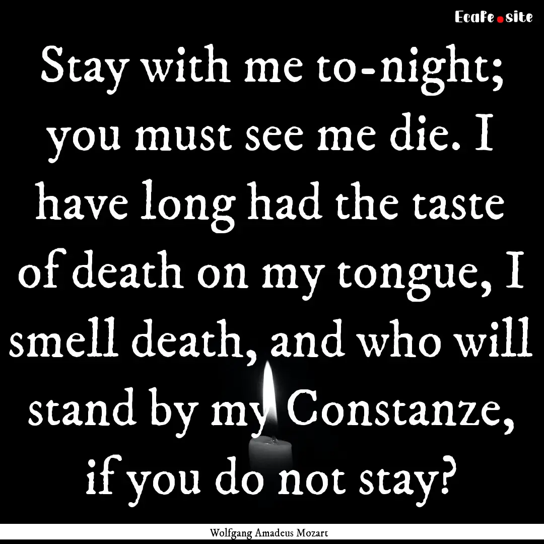 Stay with me to-night; you must see me die..... : Quote by Wolfgang Amadeus Mozart