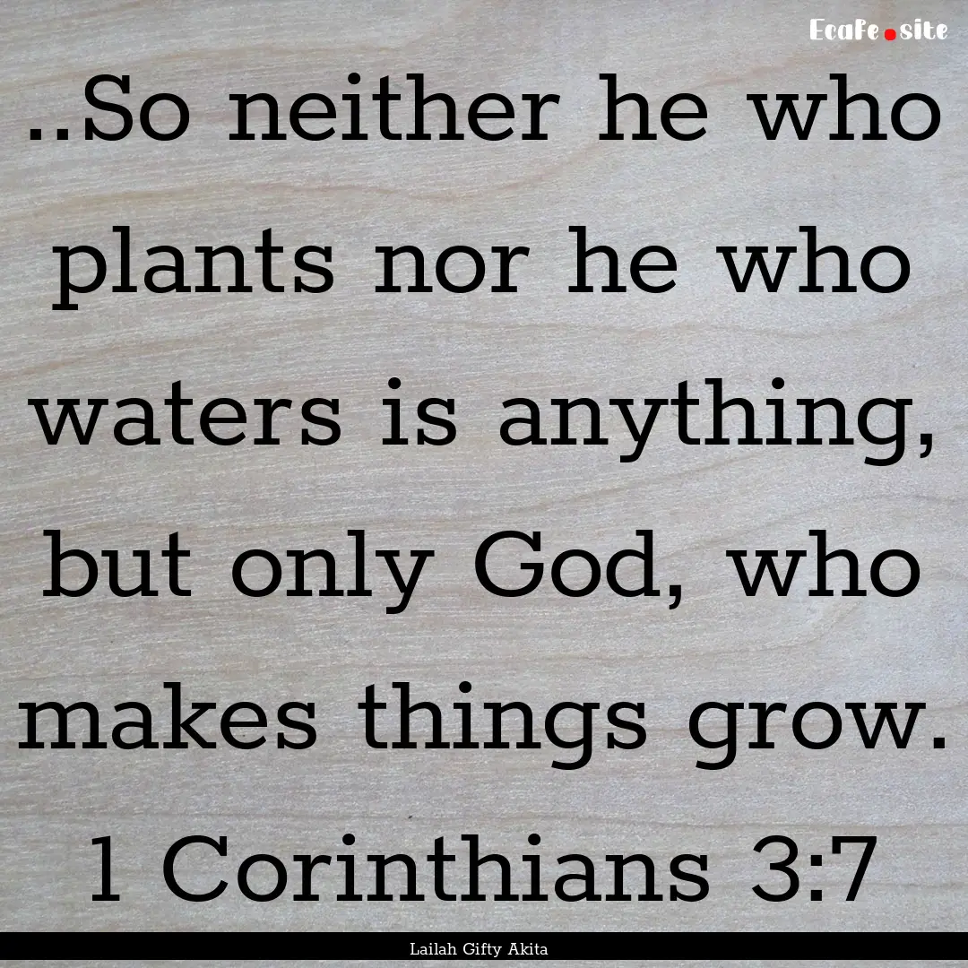 ..So neither he who plants nor he who waters.... : Quote by Lailah Gifty Akita