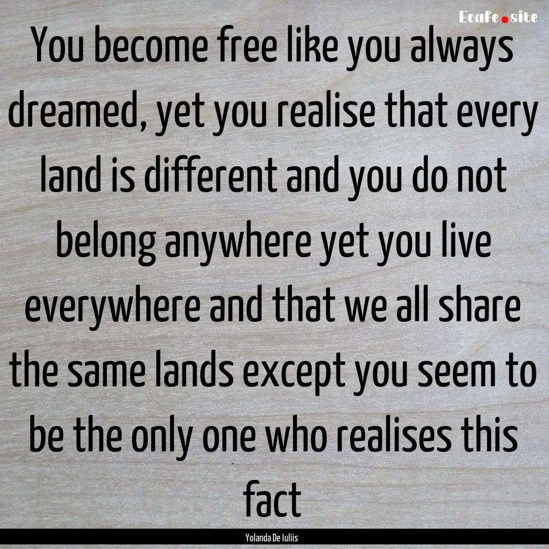 You become free like you always dreamed,.... : Quote by Yolanda De Iuliis