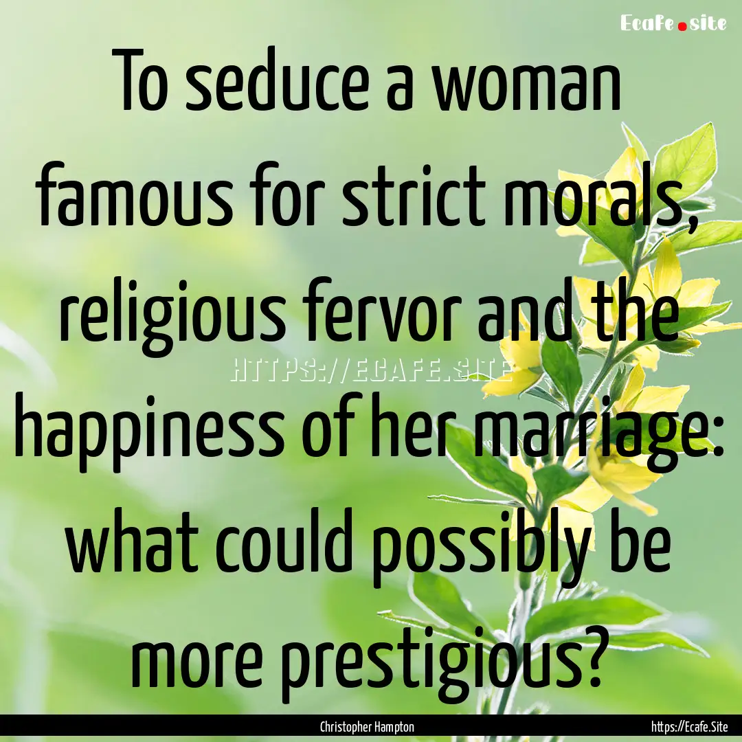 To seduce a woman famous for strict morals,.... : Quote by Christopher Hampton