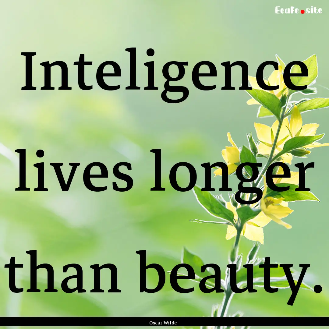 Inteligence lives longer than beauty. : Quote by Oscar Wilde