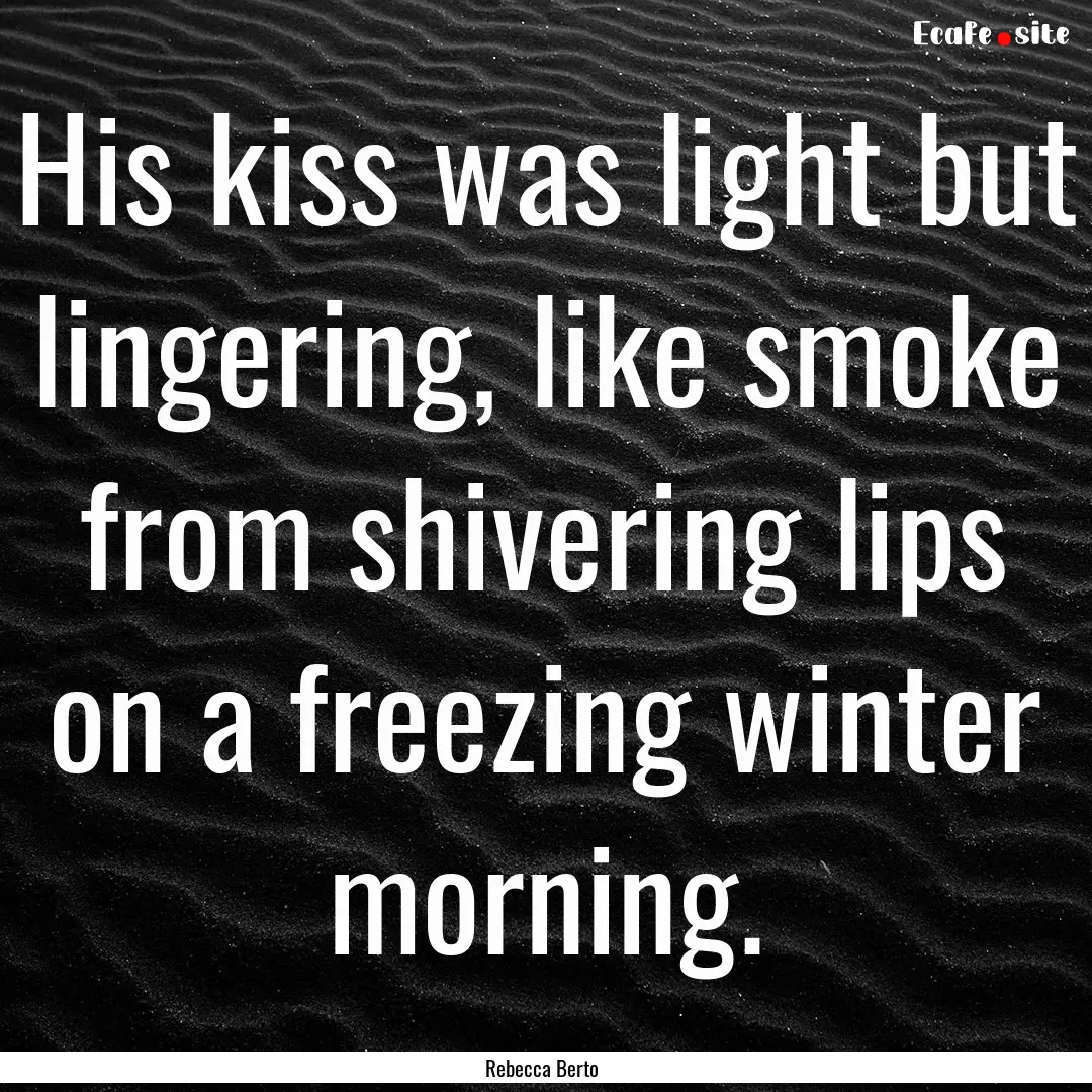 His kiss was light but lingering, like smoke.... : Quote by Rebecca Berto