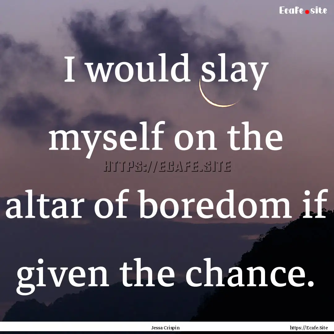 I would slay myself on the altar of boredom.... : Quote by Jessa Crispin