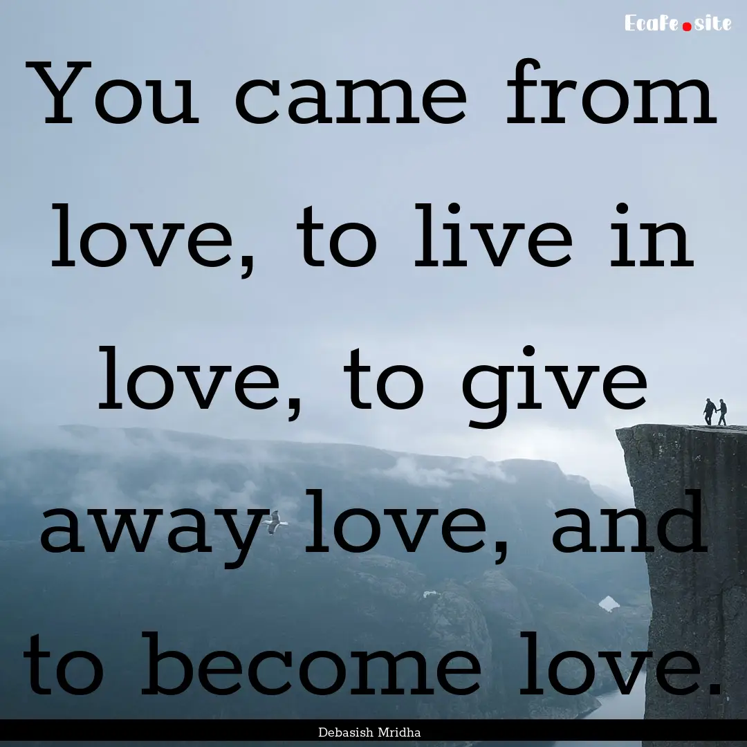 You came from love, to live in love, to give.... : Quote by Debasish Mridha