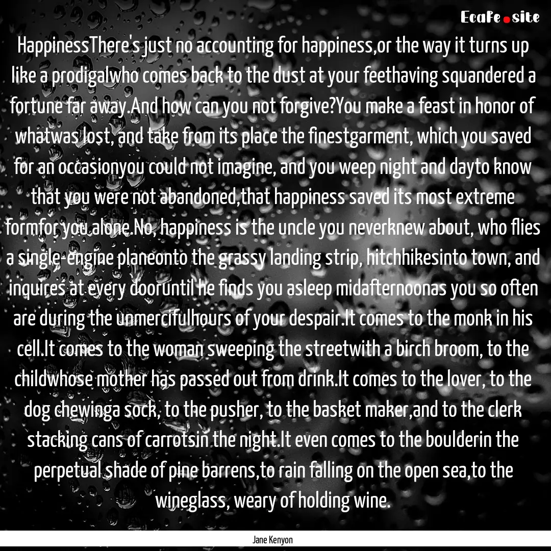 HappinessThere's just no accounting for happiness,or.... : Quote by Jane Kenyon