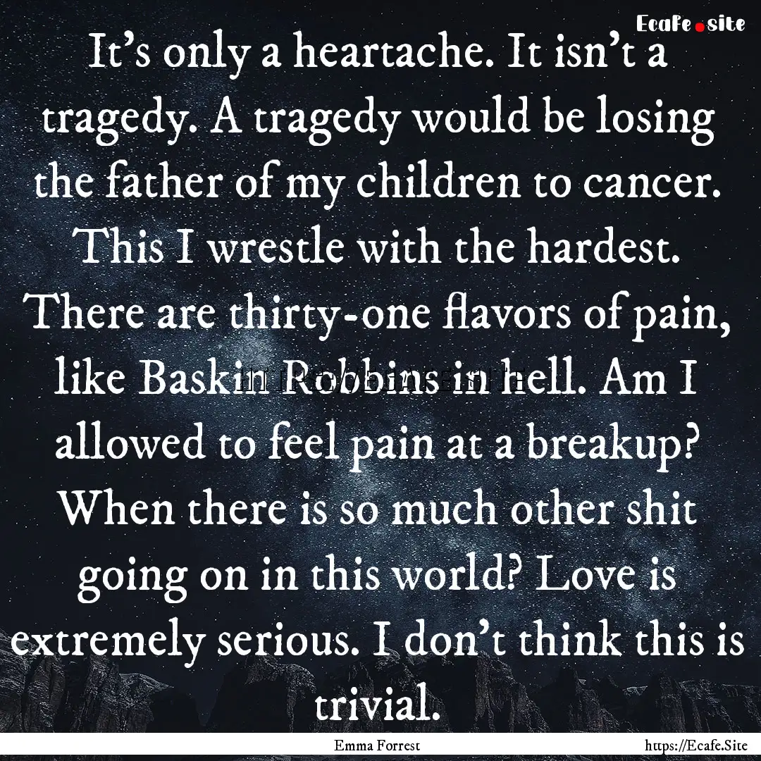 It's only a heartache. It isn't a tragedy..... : Quote by Emma Forrest
