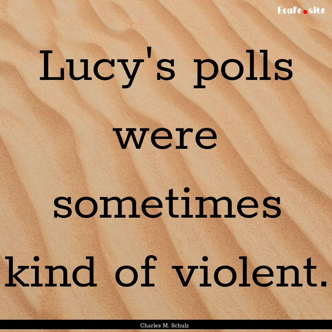 Lucy's polls were sometimes kind of violent..... : Quote by Charles M. Schulz