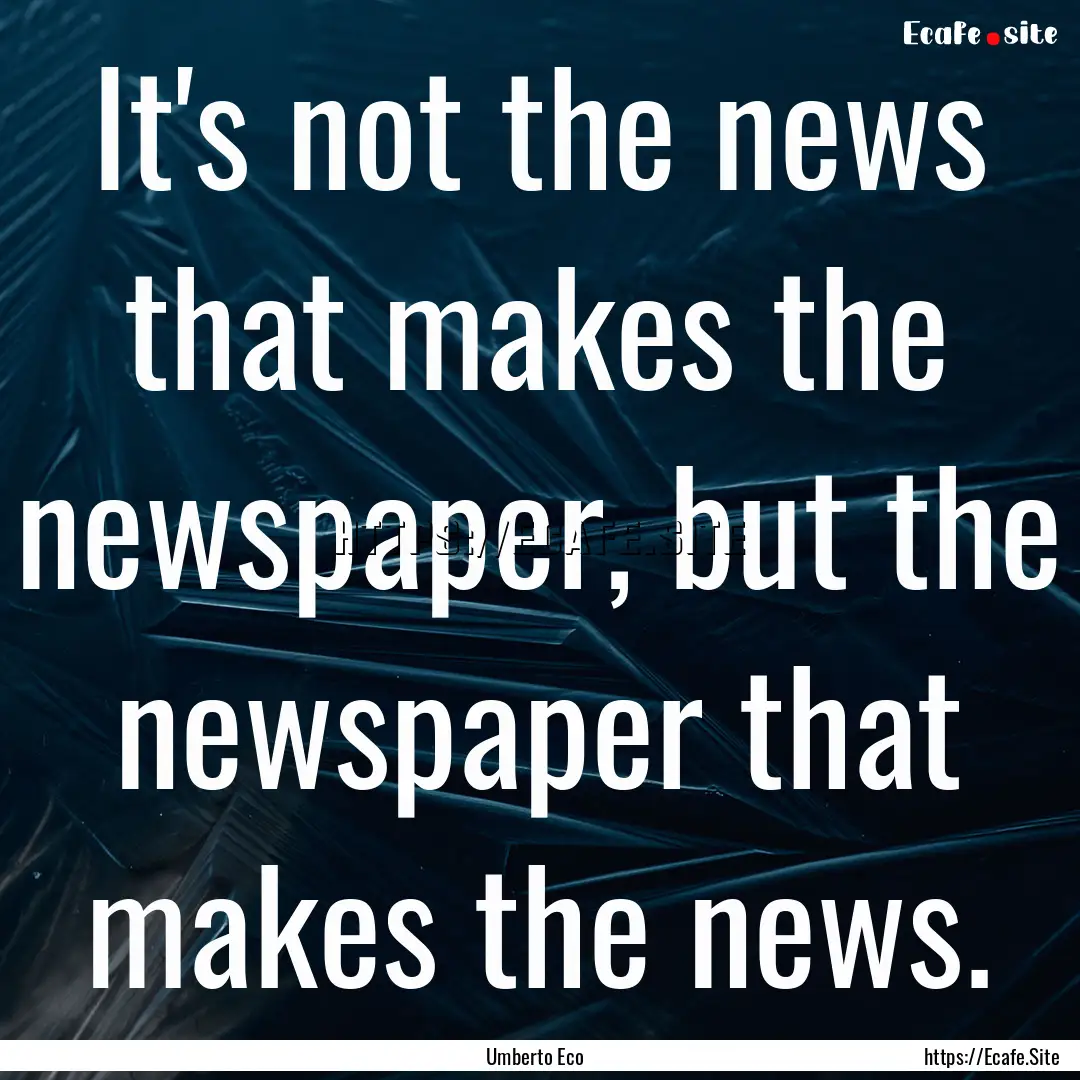 It's not the news that makes the newspaper,.... : Quote by Umberto Eco