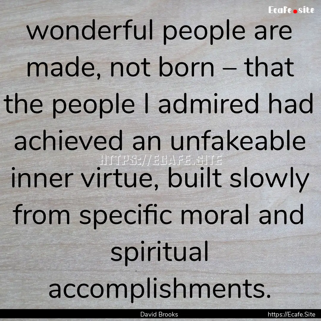 wonderful people are made, not born – that.... : Quote by David Brooks