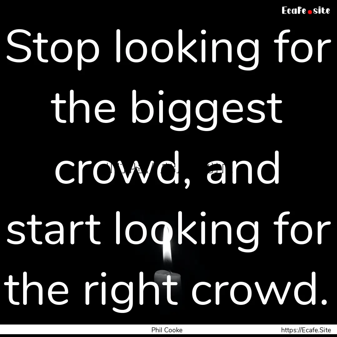 Stop looking for the biggest crowd, and start.... : Quote by Phil Cooke