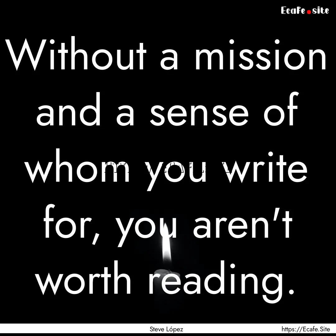 Without a mission and a sense of whom you.... : Quote by Steve López