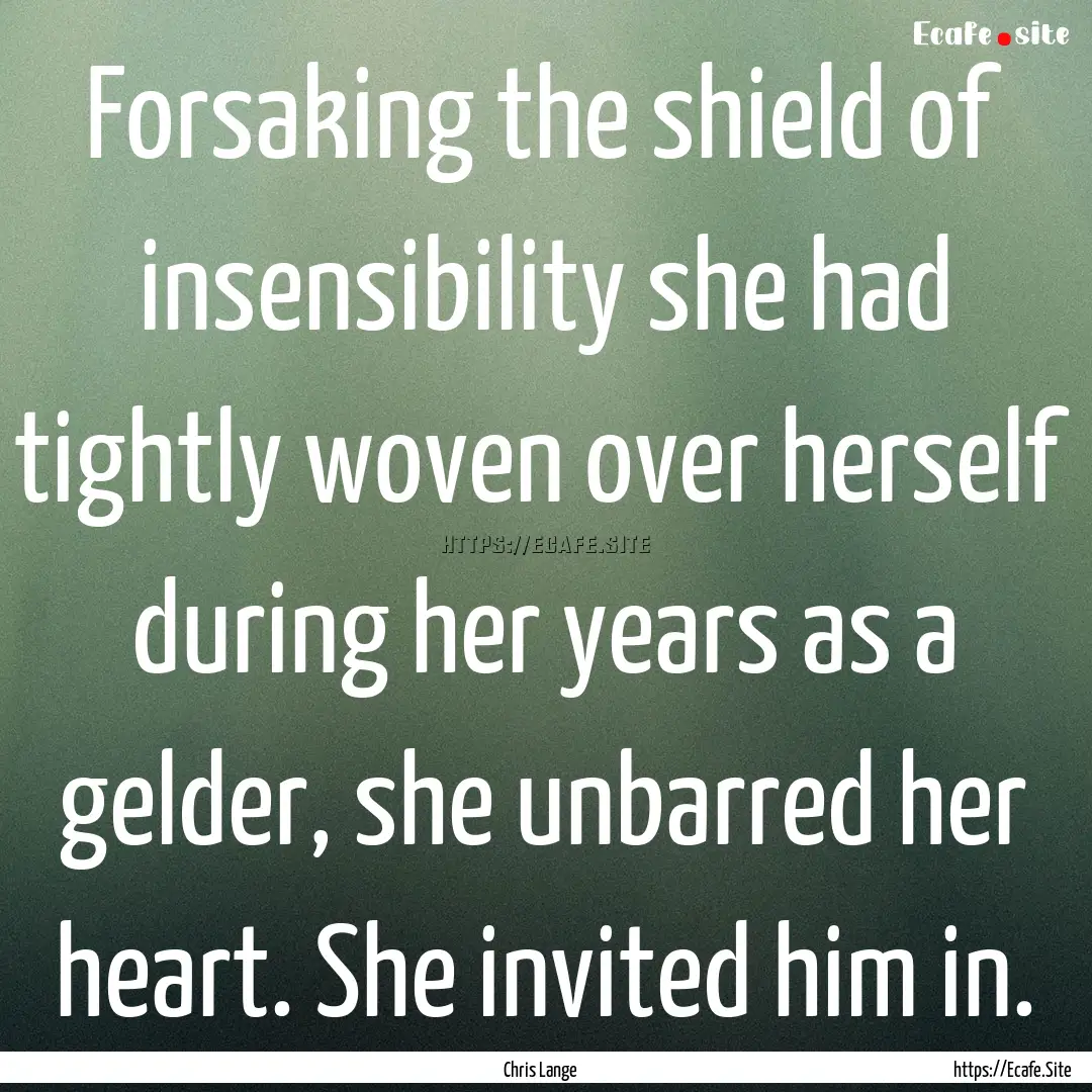 Forsaking the shield of insensibility she.... : Quote by Chris Lange