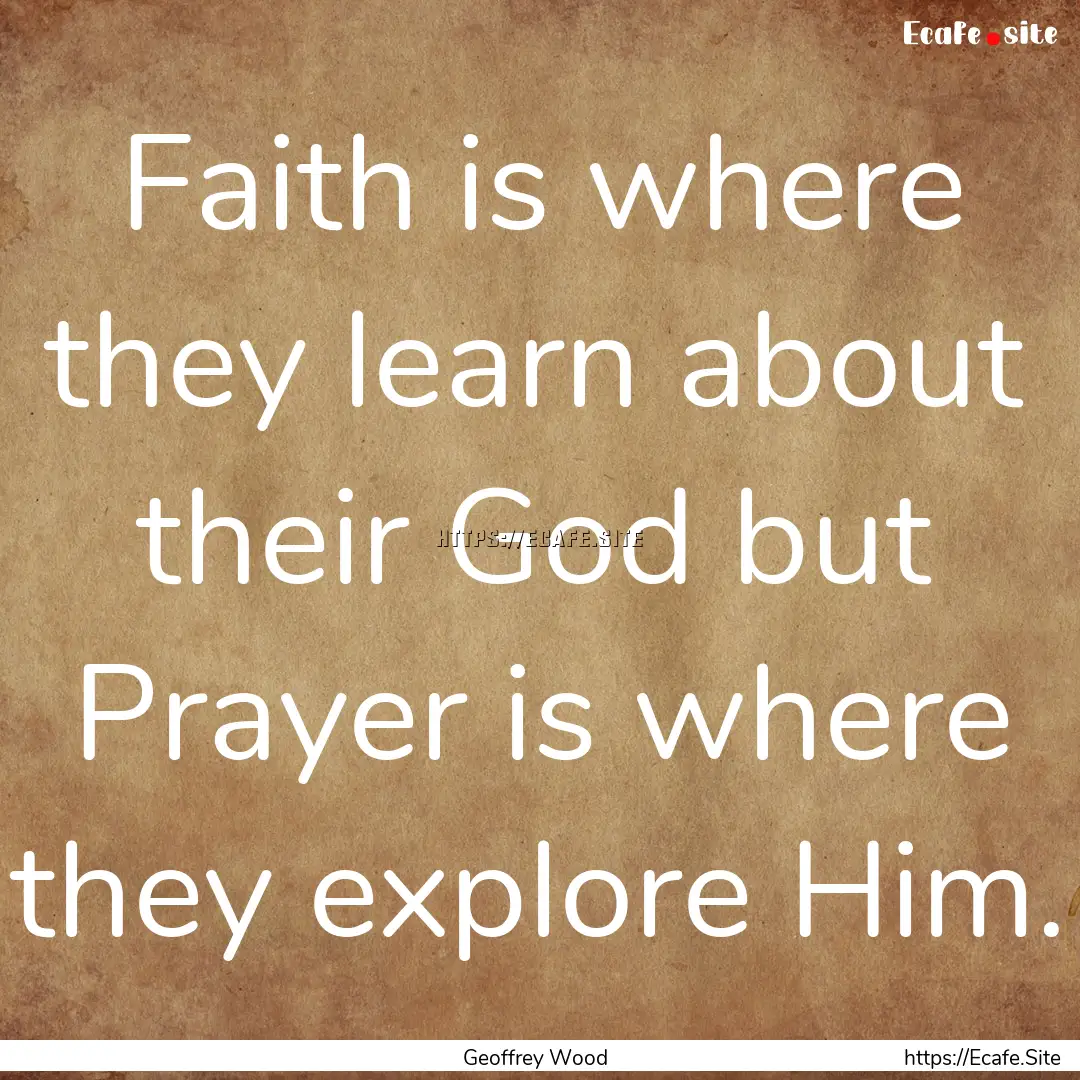 Faith is where they learn about their God.... : Quote by Geoffrey Wood