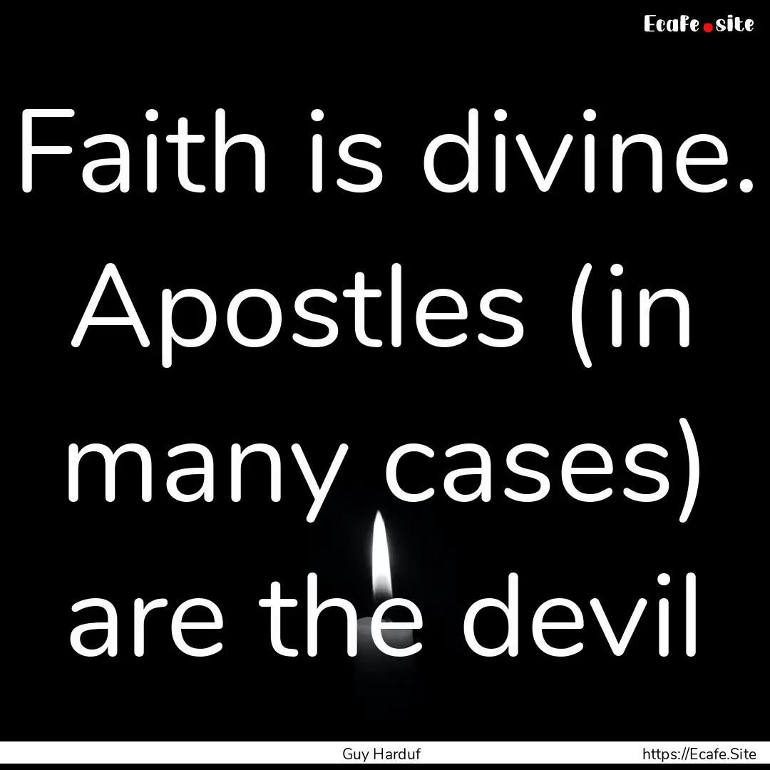 Faith is divine. Apostles (in many cases).... : Quote by Guy Harduf