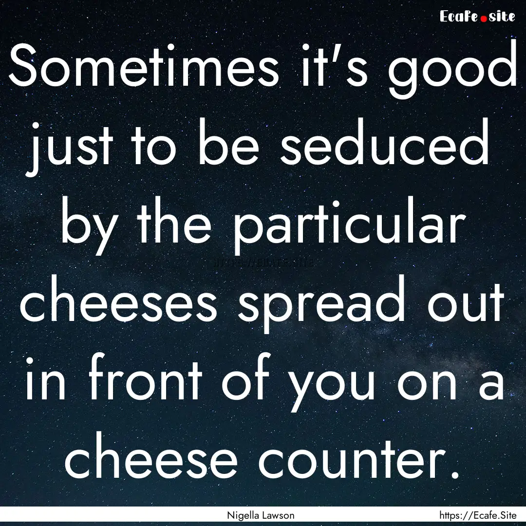 Sometimes it's good just to be seduced by.... : Quote by Nigella Lawson