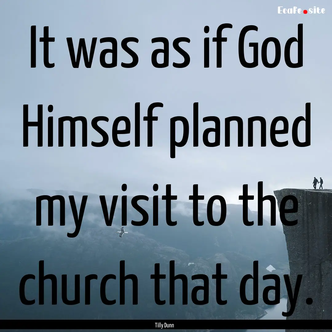 It was as if God Himself planned my visit.... : Quote by Tilly Dunn