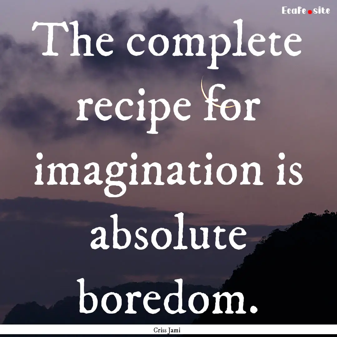 The complete recipe for imagination is absolute.... : Quote by Criss Jami