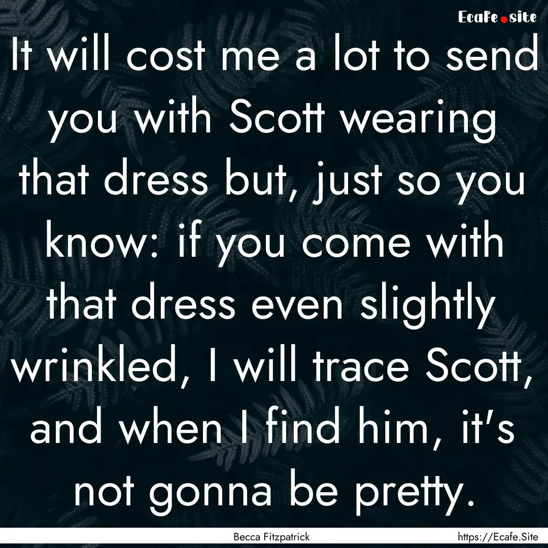 It will cost me a lot to send you with Scott.... : Quote by Becca Fitzpatrick