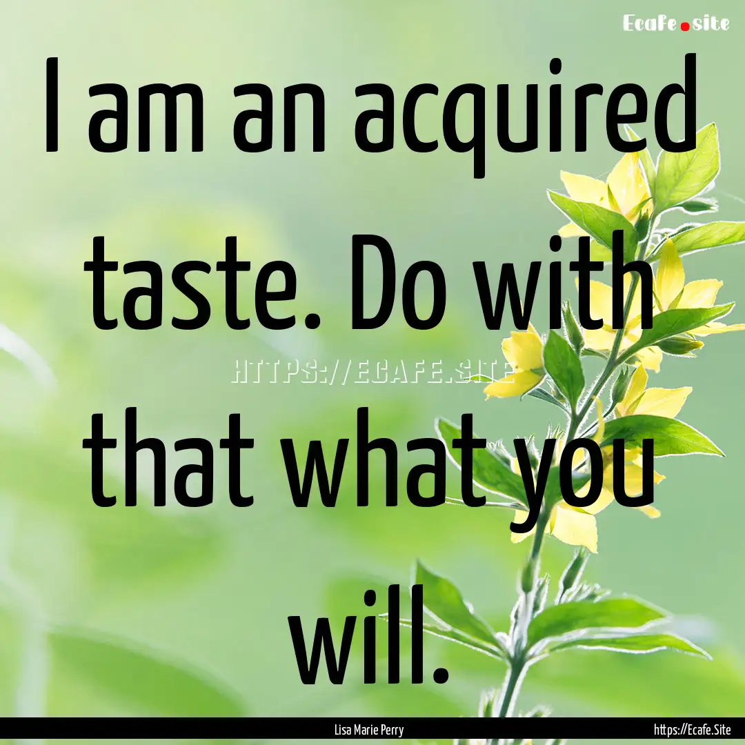 I am an acquired taste. Do with that what.... : Quote by Lisa Marie Perry