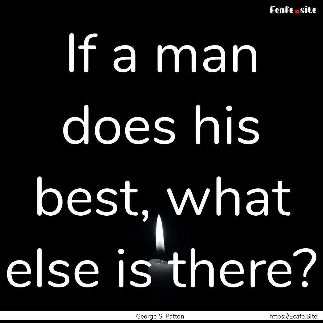 If a man does his best, what else is there?.... : Quote by George S. Patton