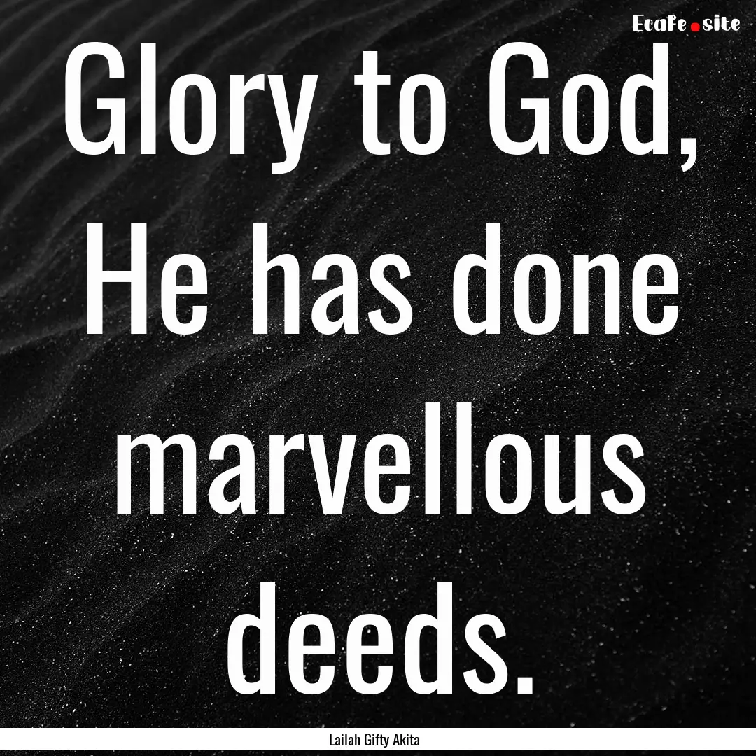 Glory to God, He has done marvellous deeds..... : Quote by Lailah Gifty Akita