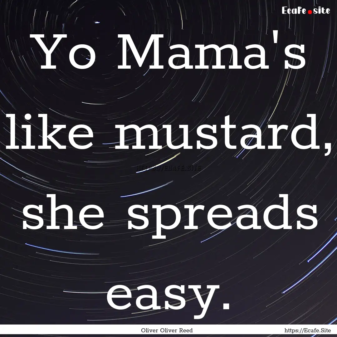 Yo Mama's like mustard, she spreads easy..... : Quote by Oliver Oliver Reed