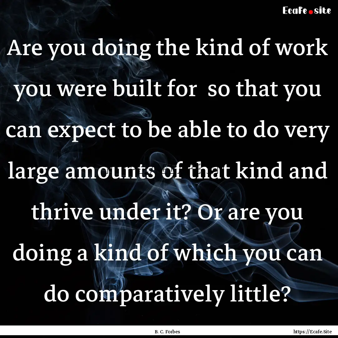 Are you doing the kind of work you were built.... : Quote by B. C. Forbes