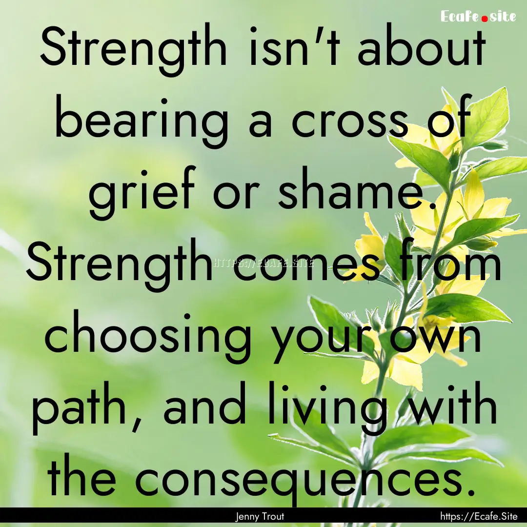 Strength isn't about bearing a cross of grief.... : Quote by Jenny Trout