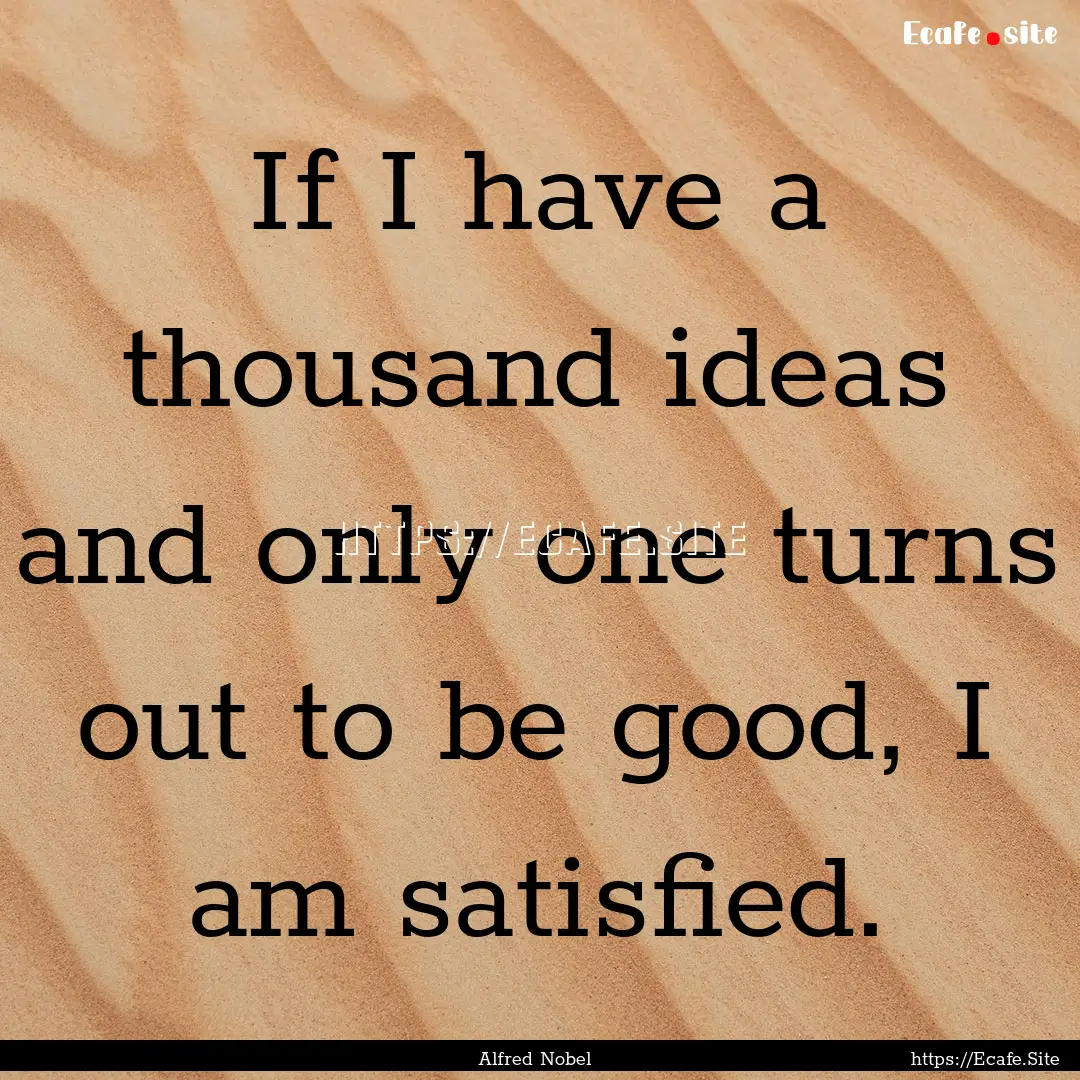 If I have a thousand ideas and only one turns.... : Quote by Alfred Nobel