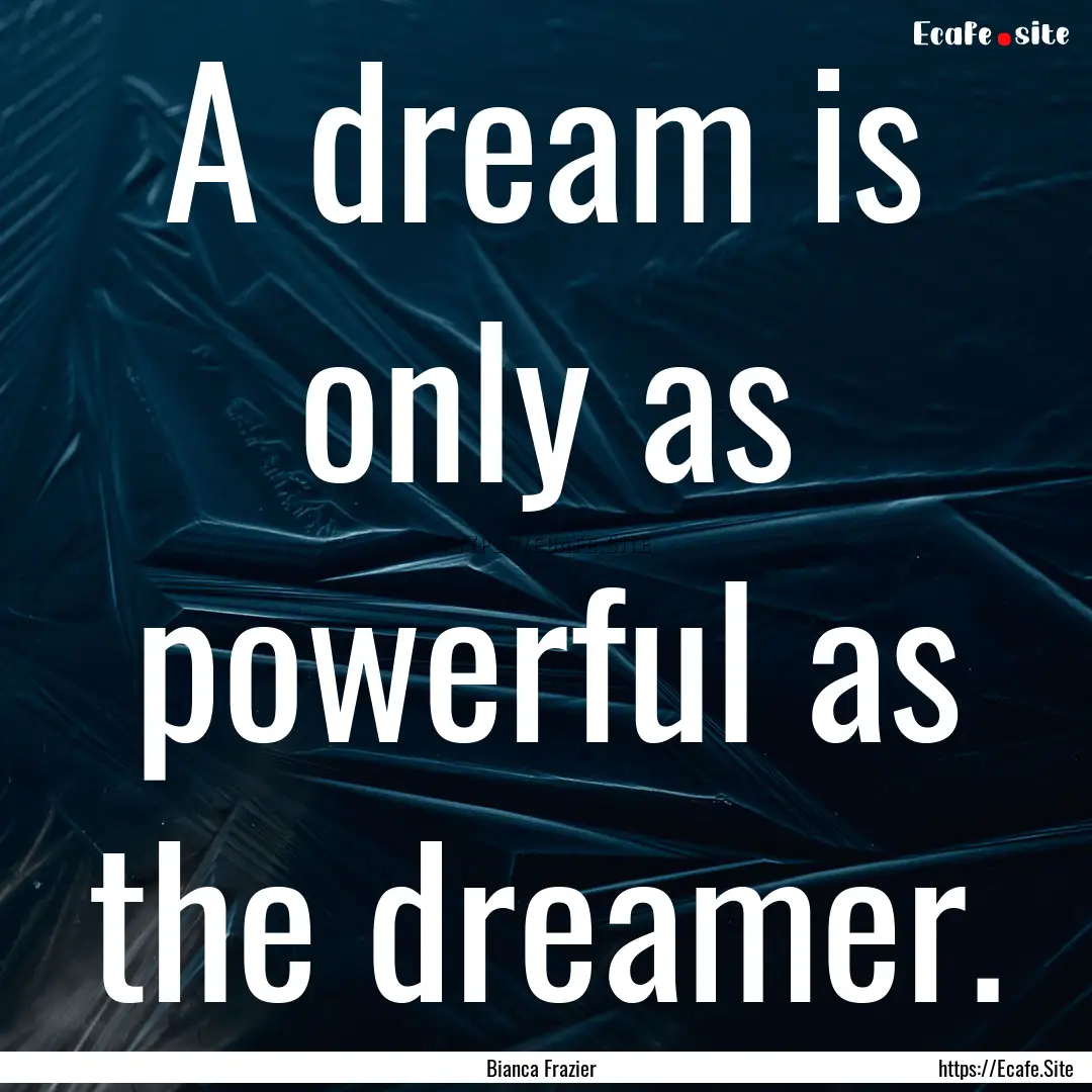 A dream is only as powerful as the dreamer..... : Quote by Bianca Frazier