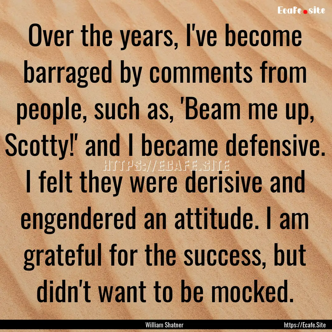 Over the years, I've become barraged by comments.... : Quote by William Shatner