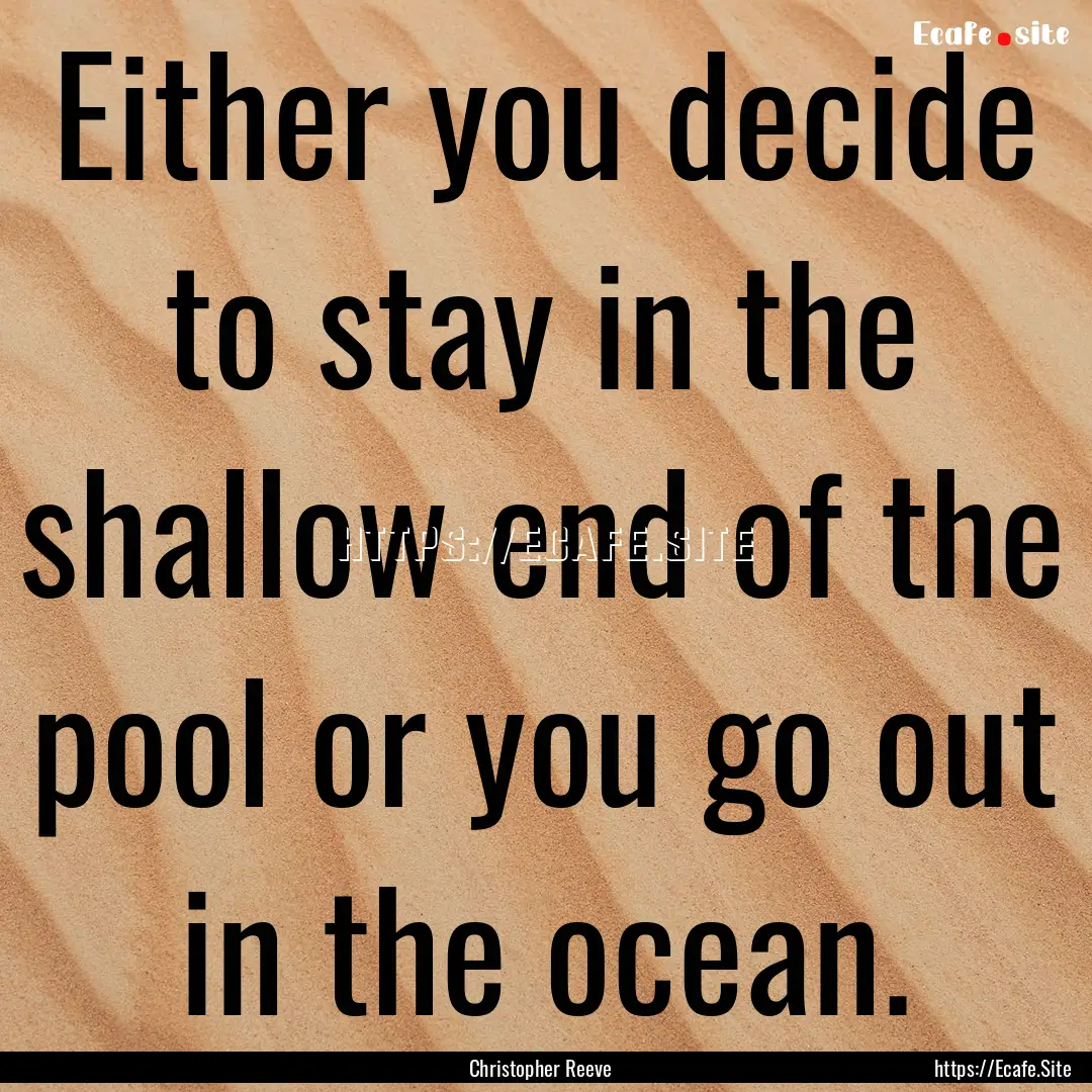 Either you decide to stay in the shallow.... : Quote by Christopher Reeve