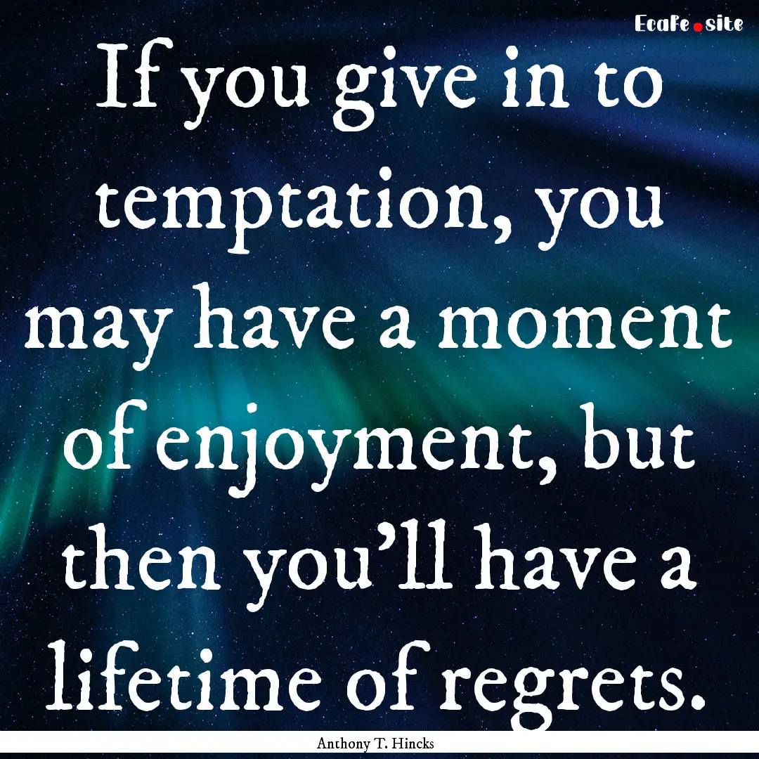 If you give in to temptation, you may have.... : Quote by Anthony T. Hincks