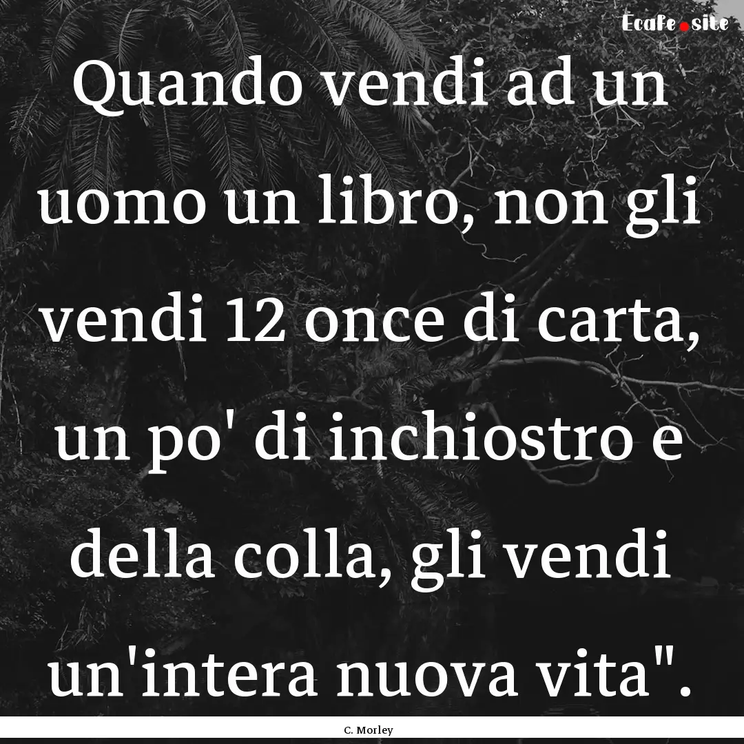 Quando vendi ad un uomo un libro, non gli.... : Quote by C. Morley