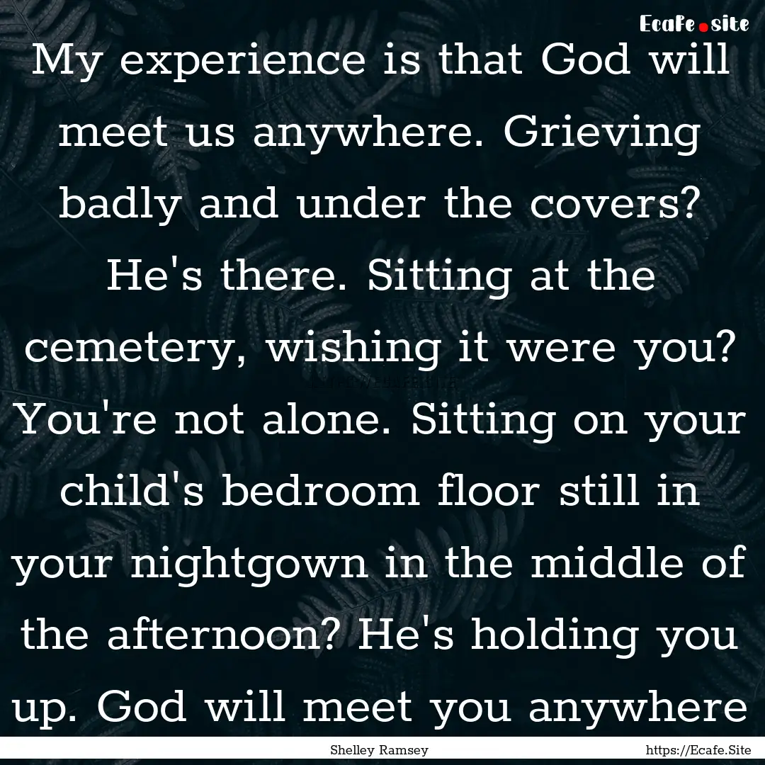 My experience is that God will meet us anywhere..... : Quote by Shelley Ramsey